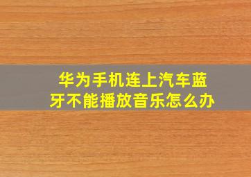 华为手机连上汽车蓝牙不能播放音乐怎么办