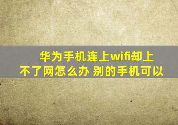 华为手机连上wifi却上不了网怎么办 别的手机可以