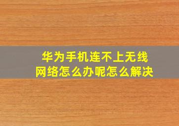 华为手机连不上无线网络怎么办呢怎么解决