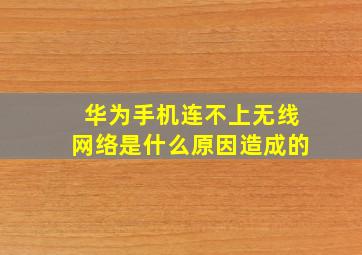 华为手机连不上无线网络是什么原因造成的