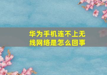 华为手机连不上无线网络是怎么回事