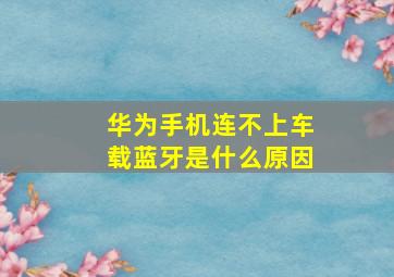 华为手机连不上车载蓝牙是什么原因