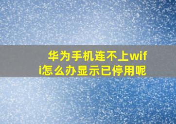 华为手机连不上wifi怎么办显示已停用呢