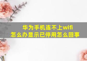 华为手机连不上wifi怎么办显示已停用怎么回事