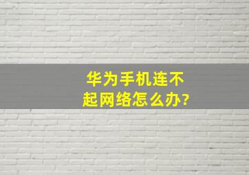 华为手机连不起网络怎么办?