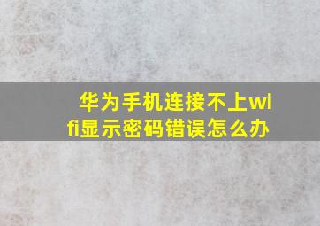 华为手机连接不上wifi显示密码错误怎么办