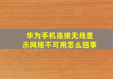 华为手机连接无线显示网络不可用怎么回事