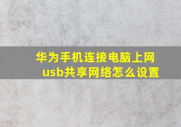 华为手机连接电脑上网usb共享网络怎么设置