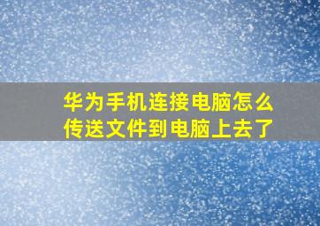 华为手机连接电脑怎么传送文件到电脑上去了