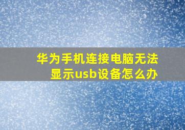 华为手机连接电脑无法显示usb设备怎么办