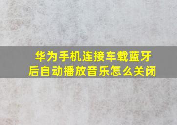 华为手机连接车载蓝牙后自动播放音乐怎么关闭