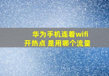 华为手机连着wifi开热点 是用哪个流量