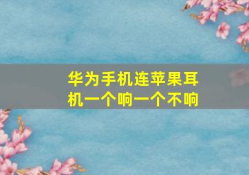 华为手机连苹果耳机一个响一个不响