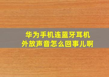 华为手机连蓝牙耳机外放声音怎么回事儿啊