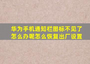 华为手机通知栏图标不见了怎么办呢怎么恢复出厂设置