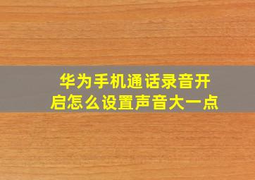 华为手机通话录音开启怎么设置声音大一点