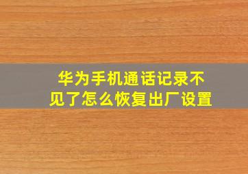 华为手机通话记录不见了怎么恢复出厂设置