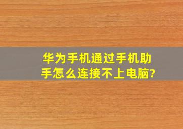 华为手机通过手机助手怎么连接不上电脑?