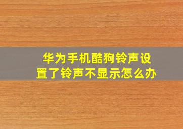 华为手机酷狗铃声设置了铃声不显示怎么办