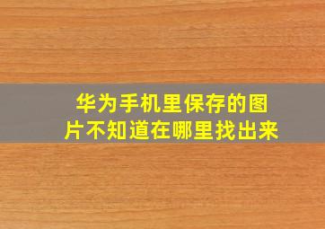 华为手机里保存的图片不知道在哪里找出来