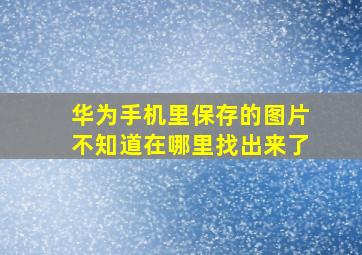 华为手机里保存的图片不知道在哪里找出来了