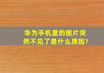 华为手机里的图片突然不见了是什么原因?