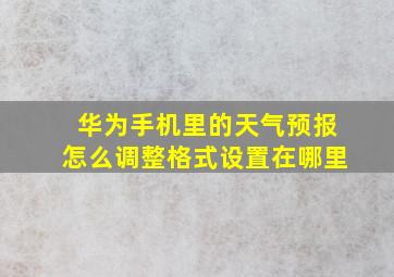 华为手机里的天气预报怎么调整格式设置在哪里