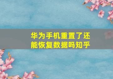 华为手机重置了还能恢复数据吗知乎