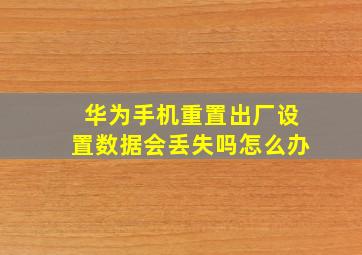 华为手机重置出厂设置数据会丢失吗怎么办