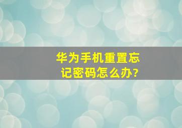 华为手机重置忘记密码怎么办?