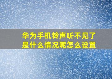 华为手机铃声听不见了是什么情况呢怎么设置