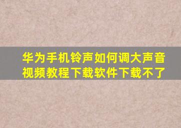 华为手机铃声如何调大声音视频教程下载软件下载不了