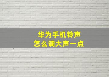 华为手机铃声怎么调大声一点