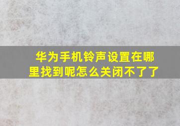 华为手机铃声设置在哪里找到呢怎么关闭不了了