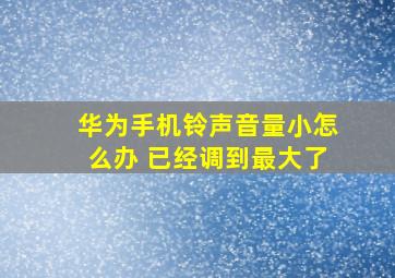 华为手机铃声音量小怎么办 已经调到最大了