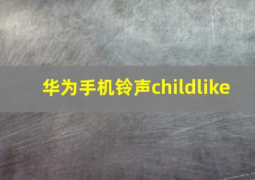 华为手机铃声childlike