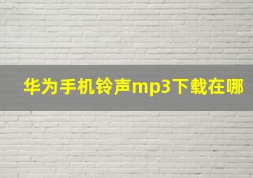 华为手机铃声mp3下载在哪