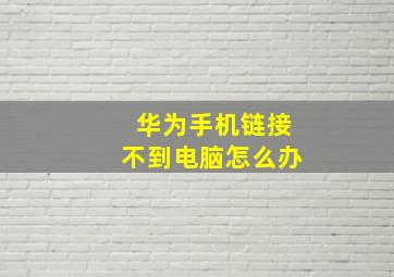 华为手机链接不到电脑怎么办