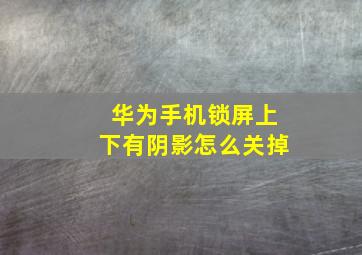 华为手机锁屏上下有阴影怎么关掉