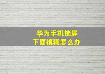 华为手机锁屏下面模糊怎么办