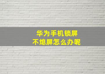 华为手机锁屏不熄屏怎么办呢