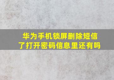 华为手机锁屏删除短信了打开密码信息里还有吗