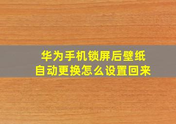 华为手机锁屏后壁纸自动更换怎么设置回来