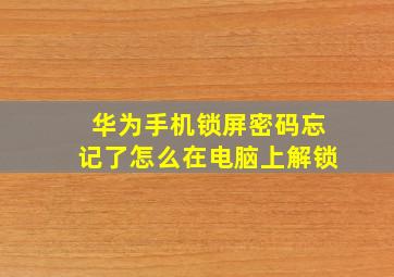 华为手机锁屏密码忘记了怎么在电脑上解锁