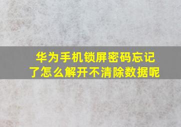 华为手机锁屏密码忘记了怎么解开不清除数据呢