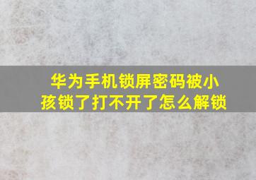 华为手机锁屏密码被小孩锁了打不开了怎么解锁