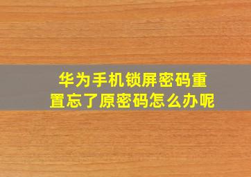 华为手机锁屏密码重置忘了原密码怎么办呢