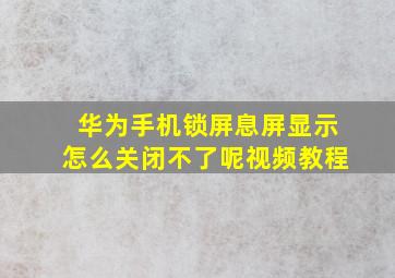 华为手机锁屏息屏显示怎么关闭不了呢视频教程