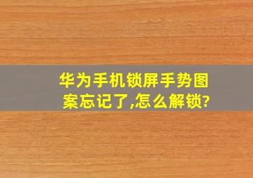 华为手机锁屏手势图案忘记了,怎么解锁?