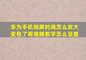 华为手机锁屏时间怎么放大变色了呢视频教学怎么设置